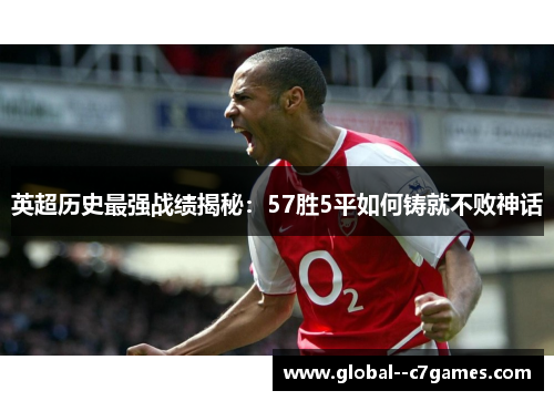 英超历史最强战绩揭秘:57胜5平如何铸就不败神话 英超历史最强战绩揭秘:57胜5平如何铸就不败神话