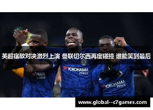 英超宿敌对决激烈上演 曼联切尔西再度碰撞 谁能笑到最后 英超宿敌对决激烈上演 曼联切尔西再度碰撞 谁能笑到最后