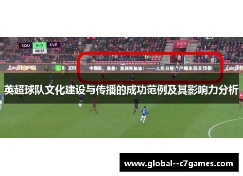 英超球队文化建设与传播的成功范例及其影响力分析 英超球队文化建设与传播的成功范例及其影响力分析