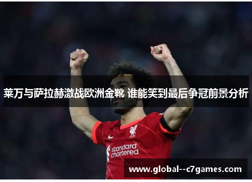 莱万与萨拉赫激战欧洲金靴 谁能笑到最后争冠前景分析 莱万与萨拉赫激战欧洲金靴 谁能笑到最后争冠前景分析