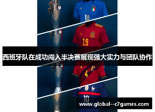 西班牙队在成功闯入半决赛展现强大实力与团队协作 西班牙队在成功闯入半决赛展现强大实力与团队协作