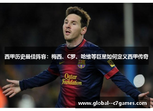 西甲历史最佳阵容:梅西、C罗、哈维等巨星如何定义西甲传奇 西甲历史最佳阵容:梅西、C罗、哈维等巨星如何定义西甲传奇