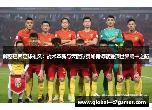 解密巴西足球雄风:战术革新与天赋球员如何铸就登顶世界第一之路 解密巴西足球雄风:战术革新与天赋球员如何铸就登顶世界第一之路