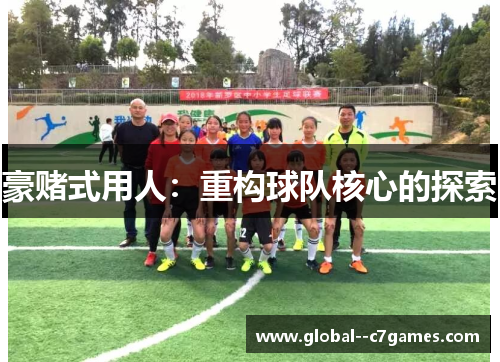 豪赌式用人:重构球队核心的探索 豪赌式用人:重构球队核心的探索