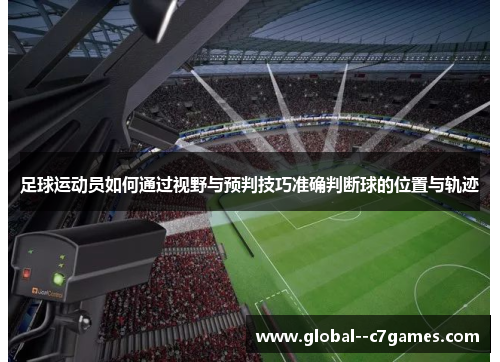 足球运动员如何通过视野与预判技巧准确判断球的位置与轨迹 足球运动员如何通过视野与预判技巧准确判断球的位置与轨迹