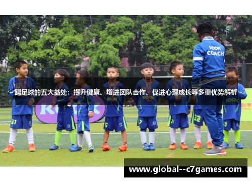 踢足球的五大益处:提升健康、增进团队合作、促进心理成长等多重优势解析 踢足球的五大益处:提升健康、增进团队合作、促进心理成长等多重优势解析