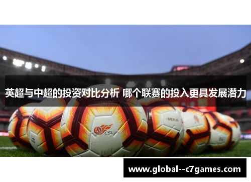 英超与中超的投资对比分析 哪个联赛的投入更具发展潜力 英超与中超的投资对比分析 哪个联赛的投入更具发展潜力