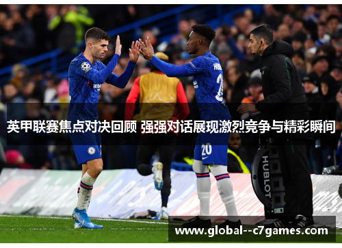 英甲联赛焦点对决回顾 强强对话展现激烈竞争与精彩瞬间 英甲联赛焦点对决回顾 强强对话展现激烈竞争与精彩瞬间