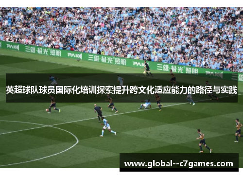 英超球队球员国际化培训探索提升跨文化适应能力的路径与实践 英超球队球员国际化培训探索提升跨文化适应能力的路径与实践