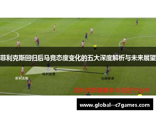 菲利克斯回归后马竞态度变化的五大深度解析与未来展望 菲利克斯回归后马竞态度变化的五大深度解析与未来展望