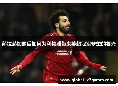 萨拉赫加盟后如何为利物浦带来英超冠军梦想的复兴 萨拉赫加盟后如何为利物浦带来英超冠军梦想的复兴