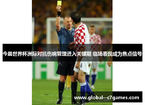 今晨世界杯洲际对抗伤病管理进入关键期 临场表现成为焦点信号