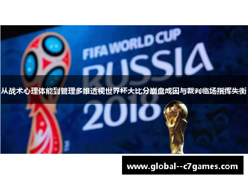 从战术心理体能到管理多维透视世界杯大比分崩盘成因与裁判临场指挥失衡 从战术心理体能到管理多维透视世界杯大比分崩盘成因与裁判临场指挥失衡