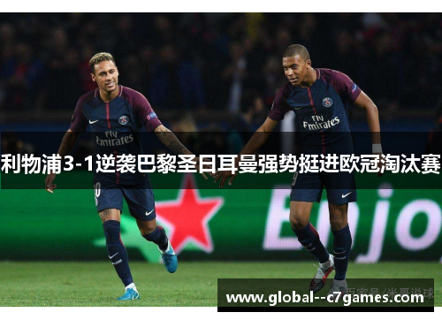 利物浦3-1逆袭巴黎圣日耳曼强势挺进欧冠淘汰赛