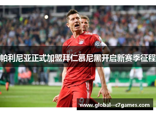 帕利尼亚正式加盟拜仁慕尼黑开启新赛季征程 帕利尼亚正式加盟拜仁慕尼黑开启新赛季征程