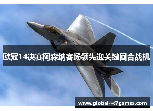 欧冠14决赛阿森纳客场领先迎关键回合战机 欧冠14决赛阿森纳客场领先迎关键回合战机