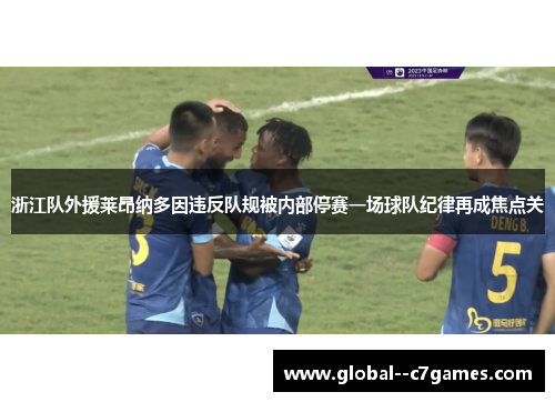 浙江队外援莱昂纳多因违反队规被内部停赛一场球队纪律再成焦点关