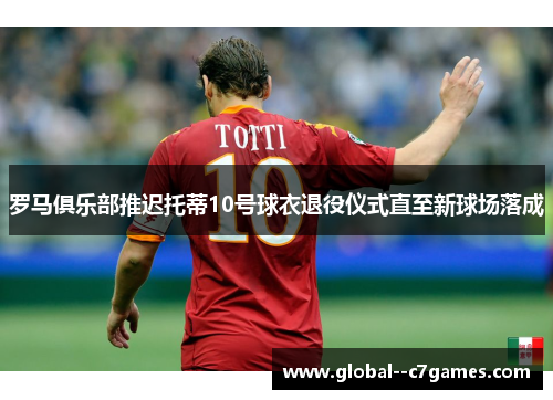 罗马俱乐部推迟托蒂10号球衣退役仪式直至新球场落成