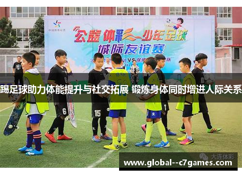 踢足球助力体能提升与社交拓展 锻炼身体同时增进人际关系