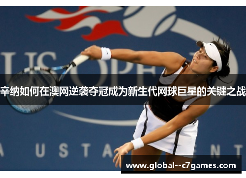 辛纳如何在澳网逆袭夺冠成为新生代网球巨星的关键之战