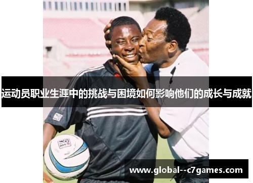运动员职业生涯中的挑战与困境如何影响他们的成长与成就