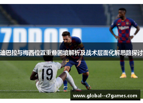迪巴拉与梅西位置重叠困境解析及战术层面化解思路探讨