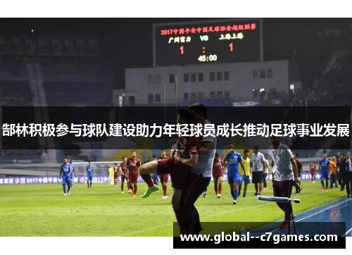 郜林积极参与球队建设助力年轻球员成长推动足球事业发展
