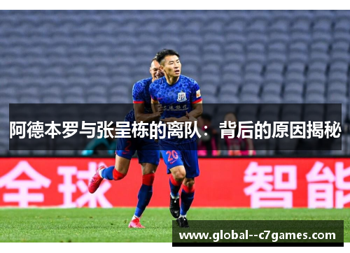 阿德本罗与张呈栋的离队：背后的原因揭秘