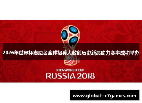 2026年世界杯志愿者全球招募人数创历史新高助力赛事成功举办