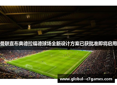 曼联宣布奥德拉福德球场全新设计方案已获批准即将启用 曼联宣布奥德拉福德球场全新设计方案已获批准即将启用