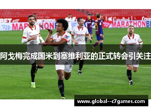 阿戈梅完成国米到塞维利亚的正式转会引关注 阿戈梅完成国米到塞维利亚的正式转会引关注