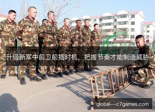 升级新军中前卫前插时机，把握节奏才能制造威胁
