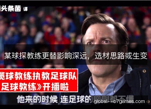 某球探教练更替影响深远，选材思路或生变