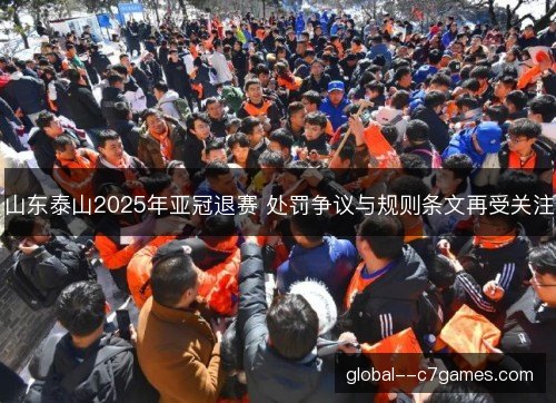 山东泰山2025年亚冠退赛 处罚争议与规则条文再受关注 山东泰山2025年亚冠退赛 处罚争议与规则条文再受关注